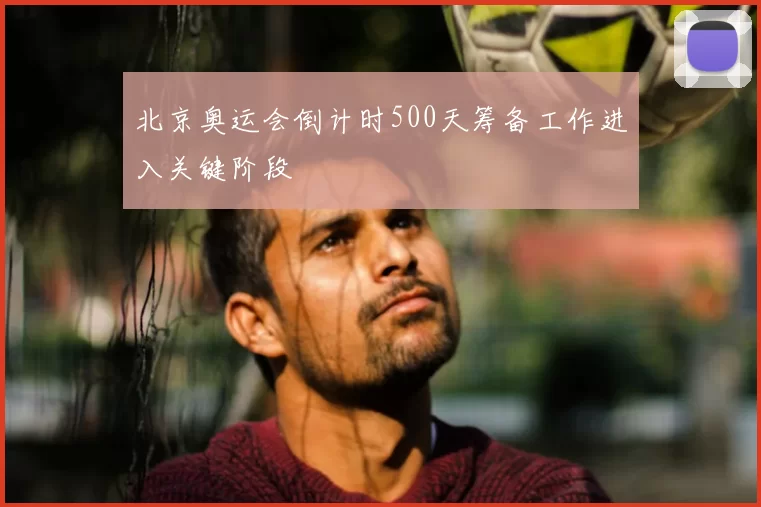 北京奥运会倒计时500天筹备工作进入关键阶段