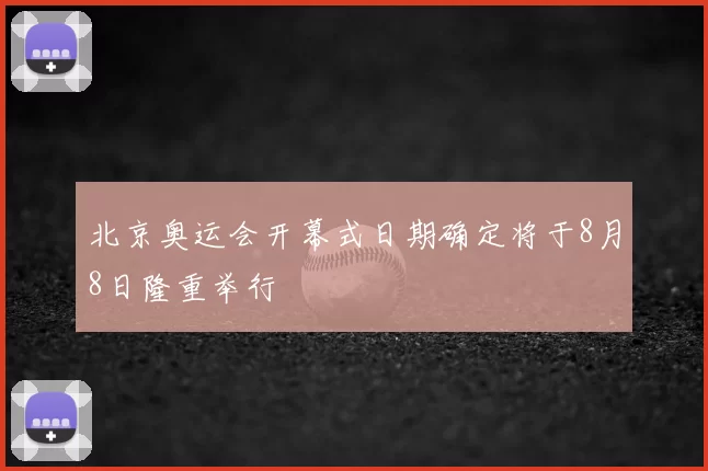 北京奥运会开幕式日期确定将于8月8日隆重举行
