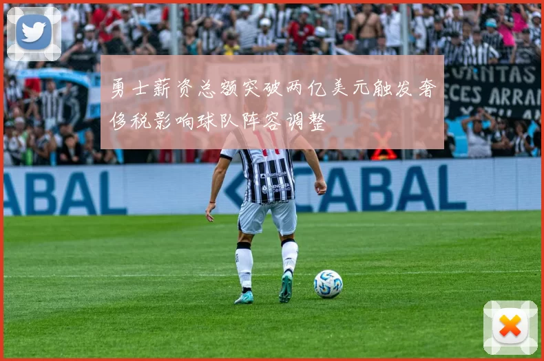 勇士薪资总额突破两亿美元触发奢侈税影响球队阵容调整