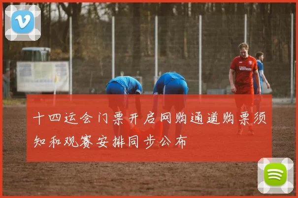 十四运会门票开启网购通道购票须知和观赛安排同步公布