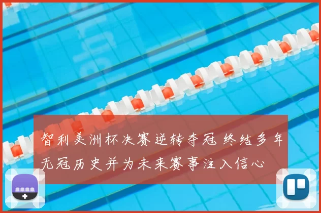 智利美洲杯决赛逆转夺冠 终结多年无冠历史并为未来赛事注入信心