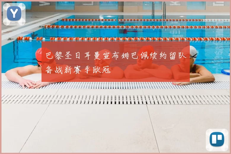 巴黎圣日耳曼宣布姆巴佩续约留队备战新赛季欧冠