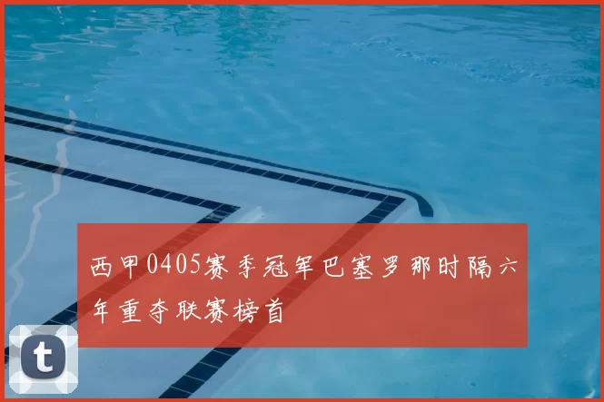 西甲0405赛季冠军巴塞罗那时隔六年重夺联赛榜首