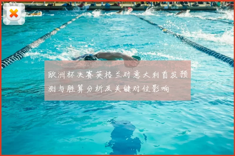 欧洲杯决赛英格兰对意大利首发预测与胜算分析及关键对位影响