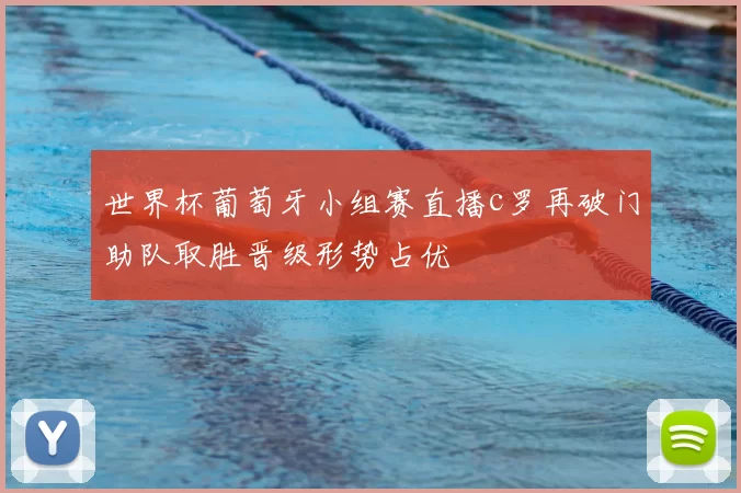 世界杯葡萄牙小组赛直播c罗再破门助队取胜晋级形势占优