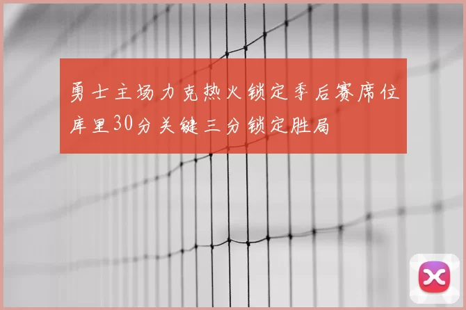 勇士主场力克热火锁定季后赛席位库里30分关键三分锁定胜局