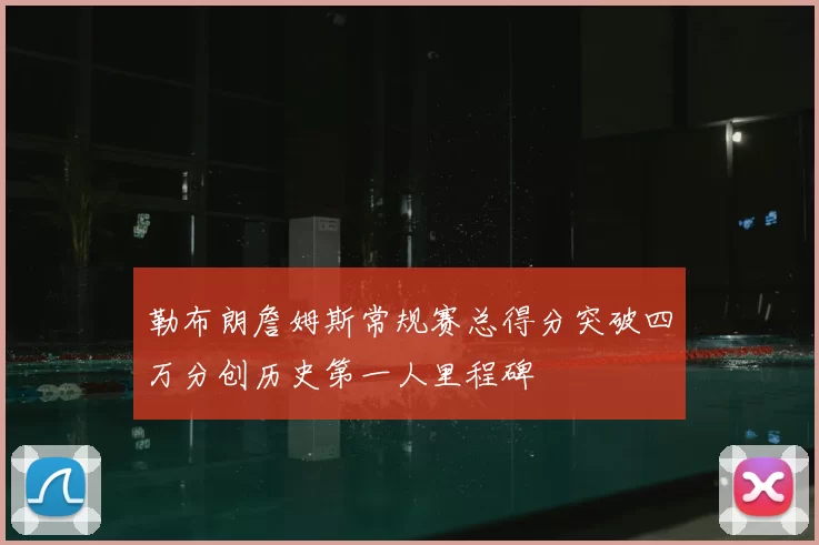 勒布朗詹姆斯常规赛总得分突破四万分创历史第一人里程碑