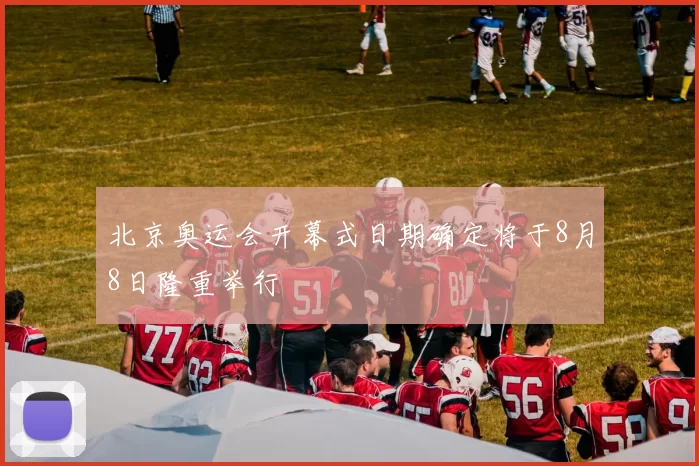 北京奥运会开幕式日期确定将于8月8日隆重举行