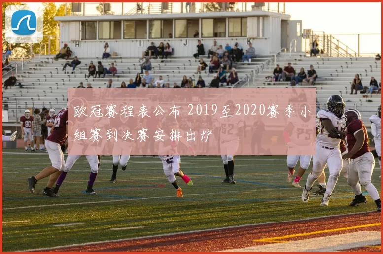 欧冠赛程表公布 2019至2020赛季小组赛到决赛安排出炉