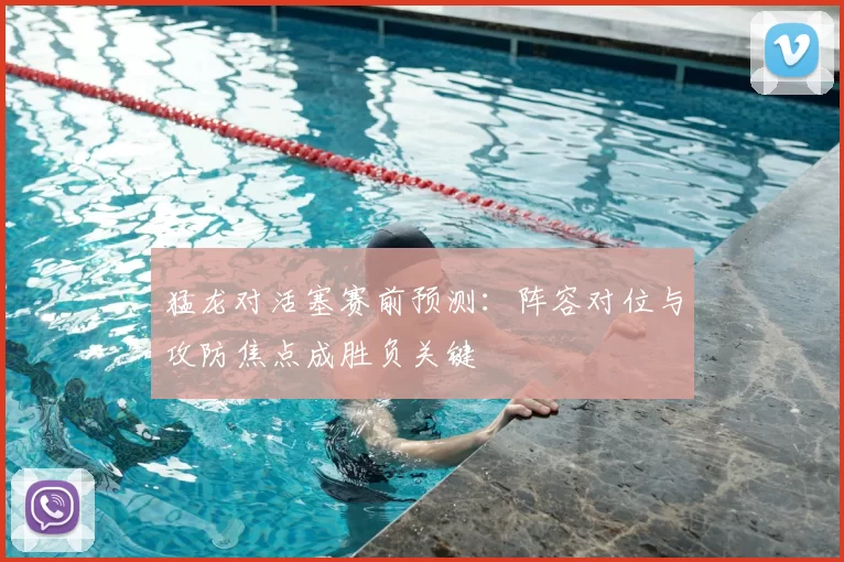 猛龙对活塞赛前预测：阵容对位与攻防焦点成胜负关键