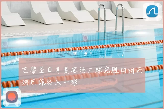 巴黎圣日耳曼客场三球完胜朗梅西姆巴佩各入一球