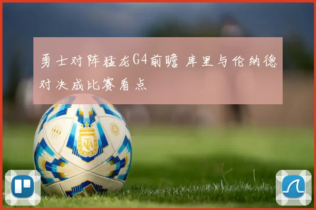 勇士对阵猛龙G4前瞻 库里与伦纳德对决成比赛看点