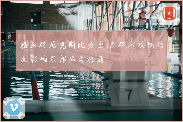 猛龙对尼克斯比分出炉 双方攻防对决影响东部排名格局