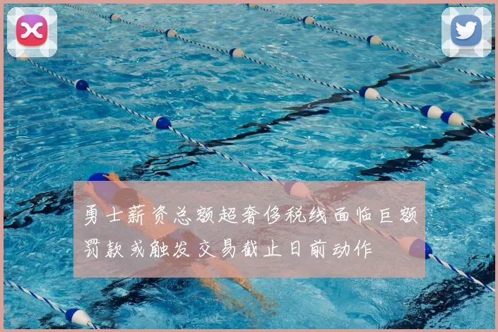 勇士薪资总额超奢侈税线面临巨额罚款或触发交易截止日前动作