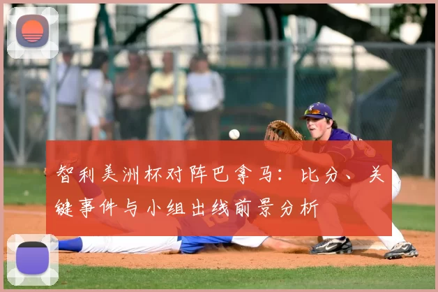 智利美洲杯对阵巴拿马：比分、关键事件与小组出线前景分析