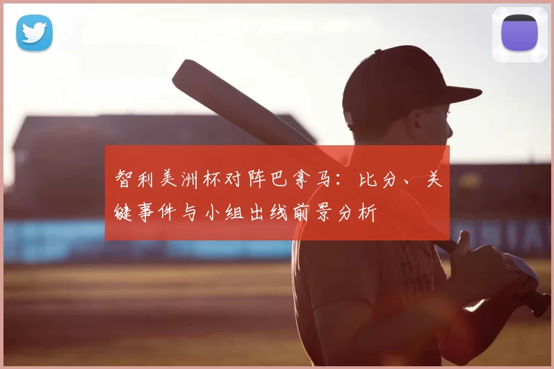 智利美洲杯对阵巴拿马：比分、关键事件与小组出线前景分析