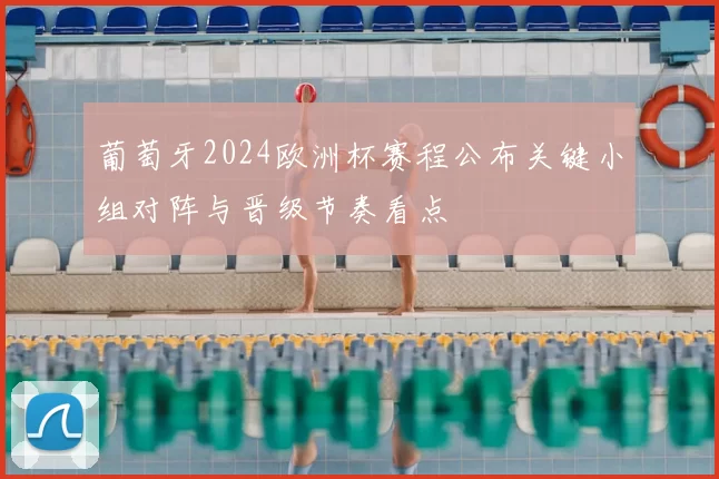 葡萄牙2024欧洲杯赛程公布关键小组对阵与晋级节奏看点