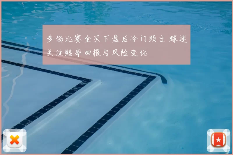 多场比赛全买下盘后冷门频出 球迷关注赔率回报与风险变化